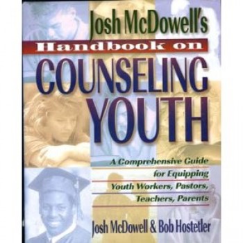 Josh McDowell's Handbook on Counseling Youth: A Comprehensive Guide for Equipping Youth Workers, Pastors, Teachers, and Parents by Josh McDowell, Bob Hostetler 